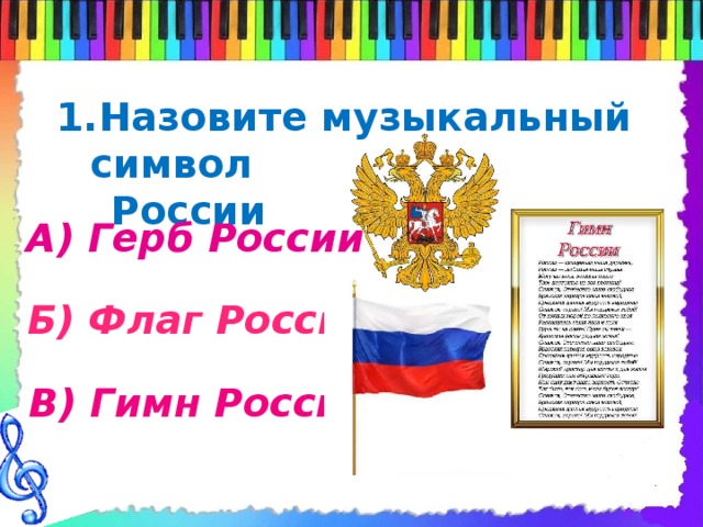 Назовите музыкальный символ  России А) Герб России Б) Флаг России В) Гимн России 