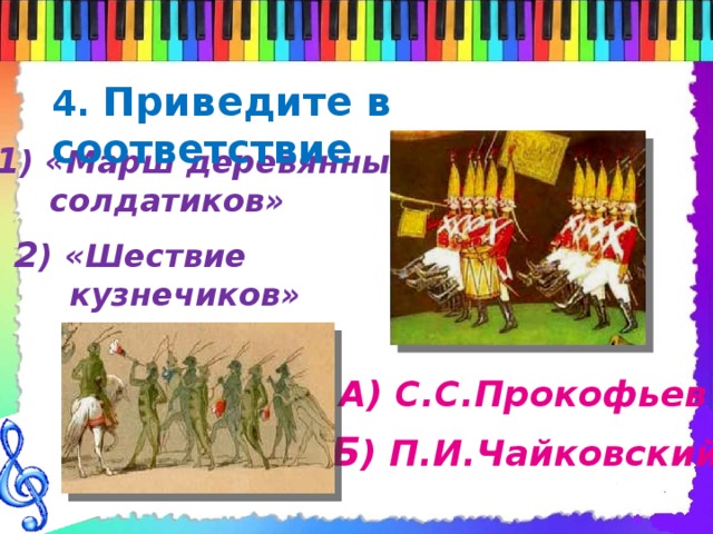 4. Приведите в соответствие 1 ) «Марш деревянных  солдатиков» 2 ) «Шествие  кузнечиков» А) С.С.Прокофьев Б ) П.И.Чайковский 