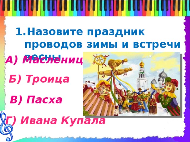 Назовите праздник проводов зимы и встречи весны А) Масленица Б) Троица В) Пасха Г) Ивана Купала 