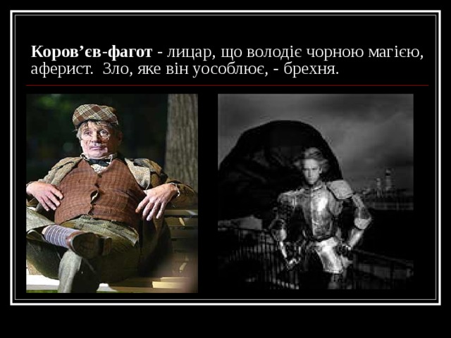 Коров ’ єв-фагот - лицар, що володіє чорною магією, аферист. Зло, яке він уособлює, - брехня. 
