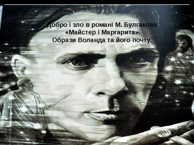Добро і зло в романі М. Булгаков а  «Майстер і Маргарита». Образи Воланда та його почту.  