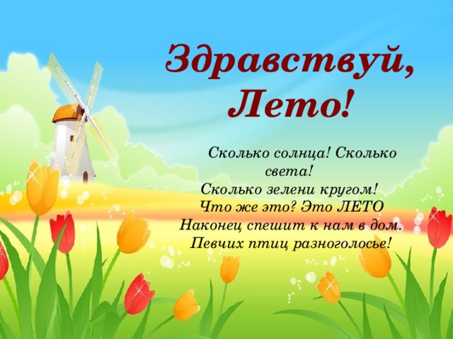 Здравствуй, Лето!   Сколько солнца! Сколько света!  Сколько зелени кругом!  Что же это? Это ЛЕТО Наконец спешит к нам в дом. Певчих птиц разноголосье!  