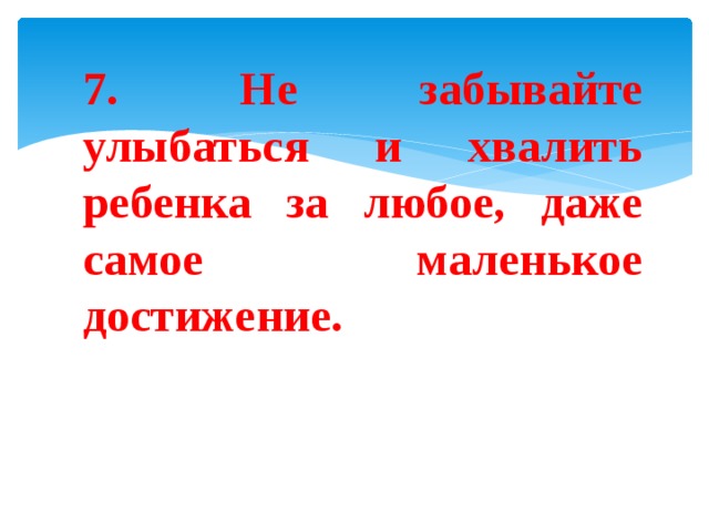 7. Не забывайте улыбаться и хвалить ребенка за любое, даже самое маленькое достижение. 