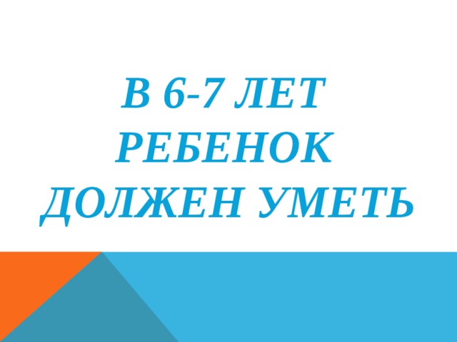 В 6-7 ЛЕТ РЕБЕНОК ДОЛЖЕН УМЕТЬ 