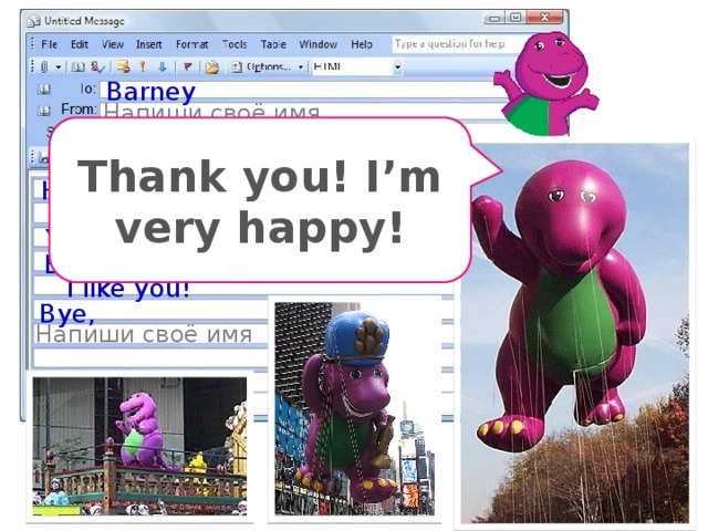 Barney Напиши своё имя Parade Thank you! I’m very happy! Hello, Barney! You are kind. You are nice. You are cute and merry. Barney, you are a smart dragon, too. I like you! Bye, Напиши своё имя Не успели закончить письмо, поэтому кадр дублируется. Можно удалить, а можно использовать как повторение перед проверкой домашнего задания.  