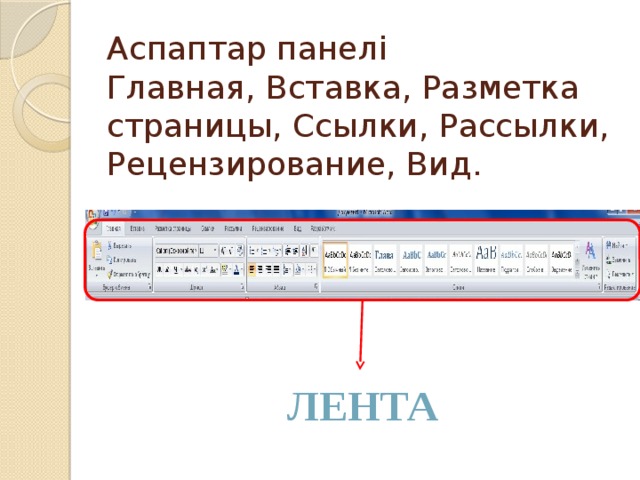 Аспаптар панелі  Главная, Вставка, Разметка страницы, Ссылки, Рассылки, Рецензирование, Вид. Лента 