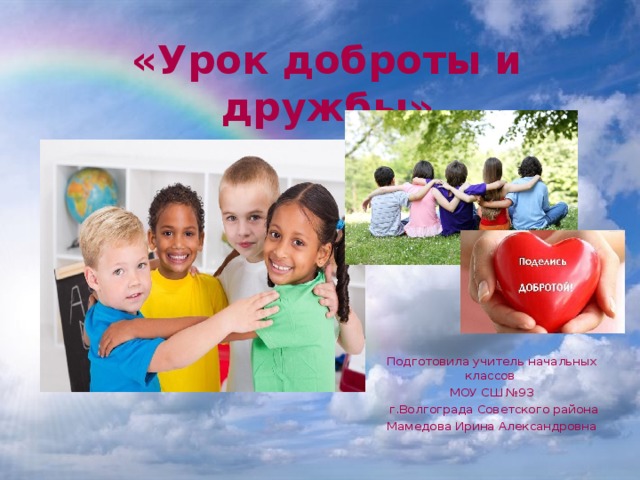 «Урок доброты и дружбы» Подготовила учитель начальных классов МОУ СШ №93  г.Волгограда Советского района Мамедова Ирина Александровна 