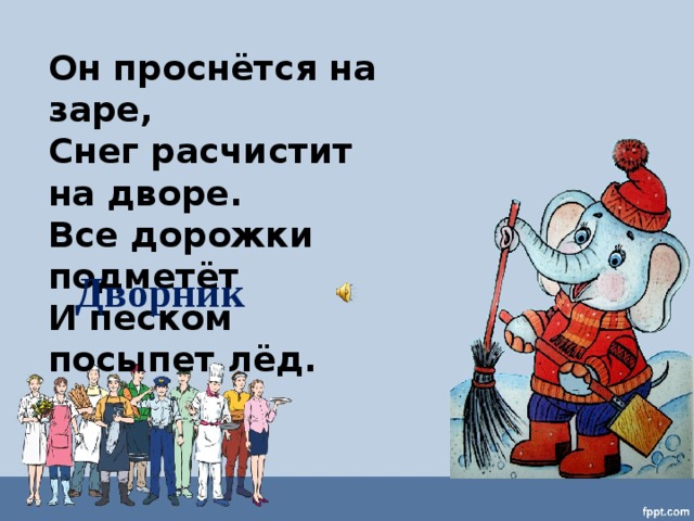 Он проснётся на заре, Снег расчистит на дворе. Все дорожки подметёт И песком посыпет лёд. Дворник 