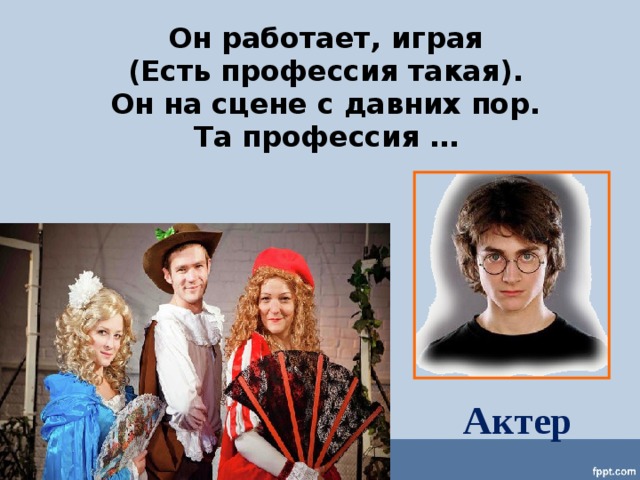 Он работает, играя (Есть профессия такая). Он на сцене с давних пор. Та профессия … Актер 