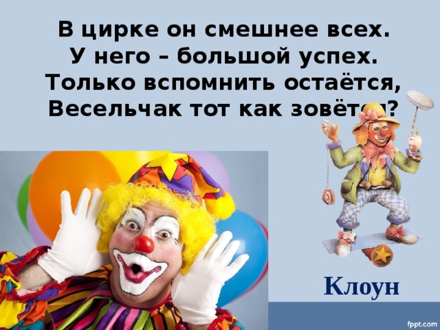 В цирке он смешнее всех. У него – большой успех. Только вспомнить остаётся, Весельчак тот как зовётся? Клоун 