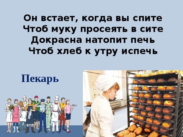 Он встает, когда вы спите Чтоб муку просеять в сите Докрасна натопит печь Чтоб хлеб к утру испечь Пекарь 