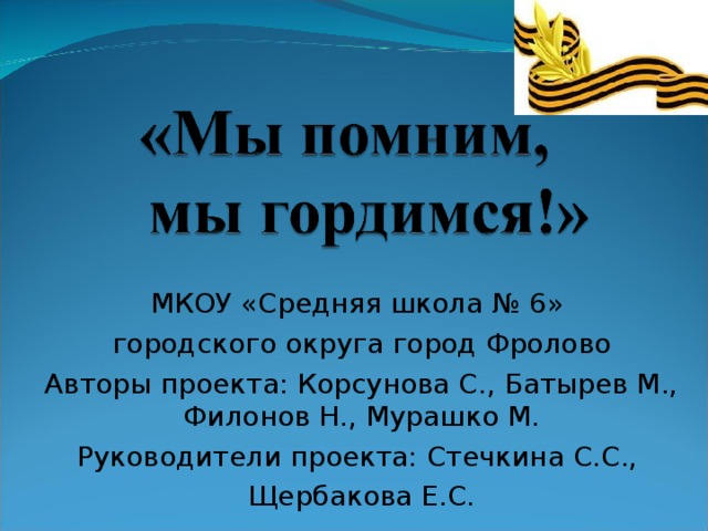 МКОУ «Средняя школа № 6» городского округа город Фролово Авторы проекта: Корсунова С., Батырев М., Филонов Н., Мурашко М. Руководители проекта: Стечкина С.С., Щербакова Е.С. 