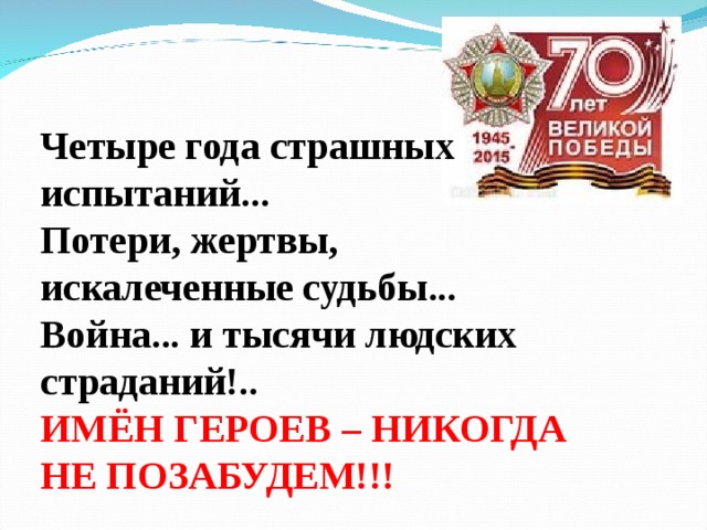 Четыре года страшных испытаний...  Потери, жертвы, искалеченные судьбы...  Война... и тысячи людских страданий!..  ИМЁН ГЕРОЕВ – НИКОГДА НЕ ПОЗАБУДЕМ!!! 