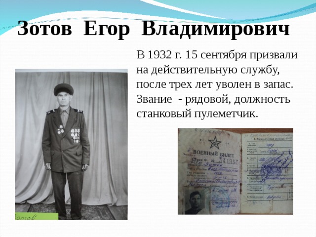 Зотов Егор Владимирович В 1932 г. 15 сентября призвали на действительную службу, после трех лет уволен в запас. Звание - рядовой, должность станковый пулеметчик. 