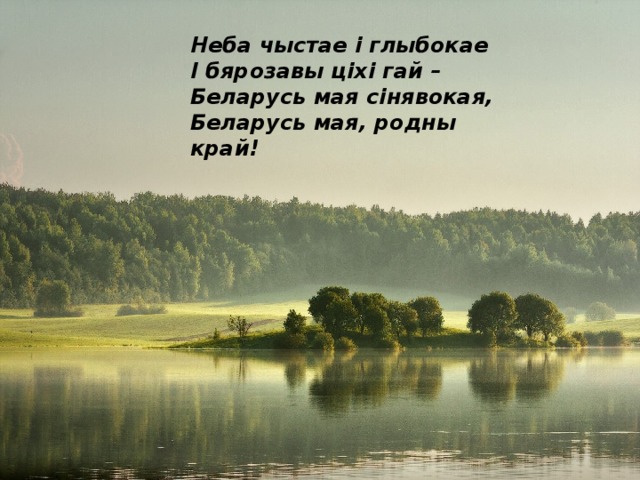 Неба чыстае і глыбокае І бярозавы ціхі гай – Беларусь мая сінявокая, Беларусь мая, родны край! 