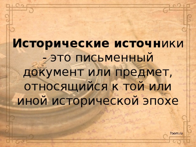 Исторические источн ики - это письменный документ или предмет, относящийся к той или иной исторической эпохе    