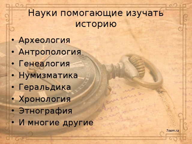 Науки помогающие изучать историю Археология Антропология Генеалогия Нумизматика Геральдика Хронология Этнография И многие другие 