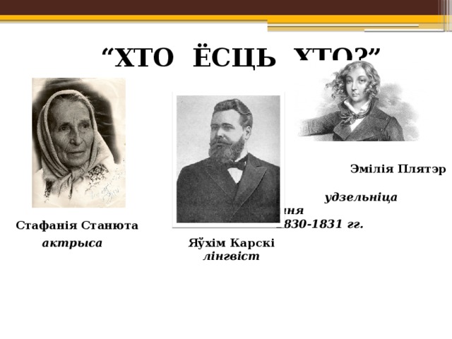 “ ХТО ЁСЦЬ ХТО?”  Эмілія Плятэр  удзельніца паўстання    1830-1831 гг.  Стафанія Станюта Яўхім Карскі актрыса лінгвіст 