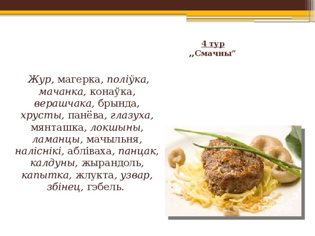 4 тур  ,,Смачны”      Жур, магерка , поліўка, мачанка, конаўка , верашчака, брында, хрусты, панёва , глазуха, мянташка , локшыны, ламанцы, мачыльня , наліснікі, абліваха , панцак, калдуны, жырандоль , капытка, жлукта , узвар, збінец, гэбель . 