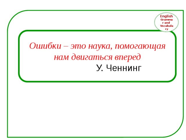 English Grammar and Vocabulary Ошибки – это наука, помогающая нам двигаться вперед   У. Ченнинг 