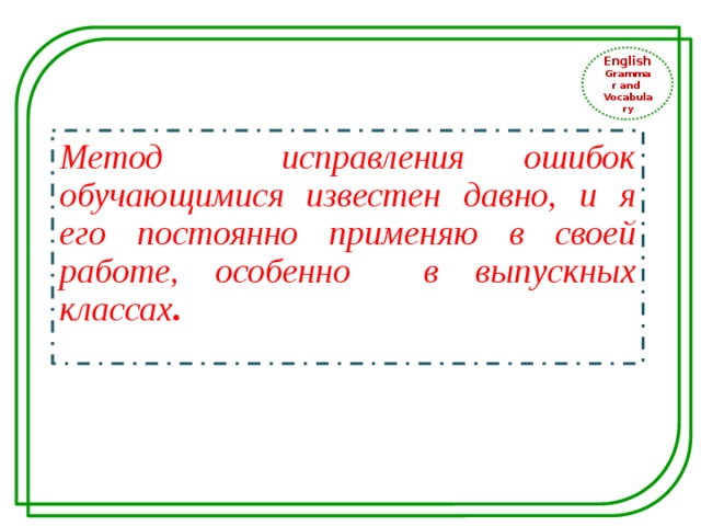 English Grammar and Vocabulary Метод исправления ошибок обучающимися известен давно, и я его постоянно применяю в своей работе, особенно в выпускных классах . 