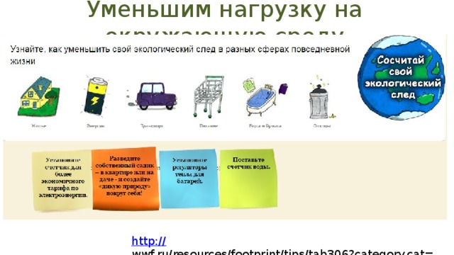 Уменьшим нагрузку на окружающую среду http:// wwf.ru/resources/footprint/tips/tab306?category.cat=240  