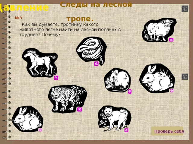 Давление  Следы на лесной тропе.  № 3  Как вы думаете, тропинку какого животного легче найти на лесной поляне? А труднее? Почему?  Проверь себя 