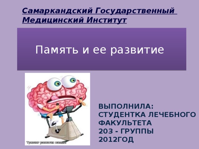 Самаркандский Государственный Медицинский Институт   Память и ее развитие   Выполнила: студентка лечебного факультета 203 - группы 2012год 