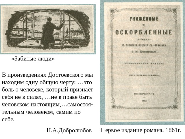 «Забитые люди» В произведениях Достоевского мы находим одну общую черту: …это боль о человеке, который признаёт себя не в силах, …не в праве быть человеком настоящим,…самостоя- тельным человеком, самим по себе.  Н.А.Добролюбов Первое издание романа. 1861г. 