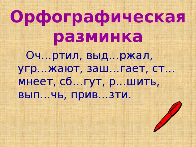 Орфографическая разминка  Оч…ртил, выд…ржал, угр…жают, заш…гает, ст…мнеет, сб…гут, р…шить, вып…чь, прив…зти. 