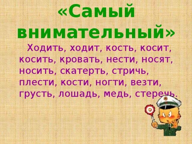 «Самый внимательный»  Ходить, ходит, кость, косит, косить, кровать, нести, носят, носить, скатерть, стричь, плести, кости, ногти, везти, грусть, лошадь, медь, стеречь.  