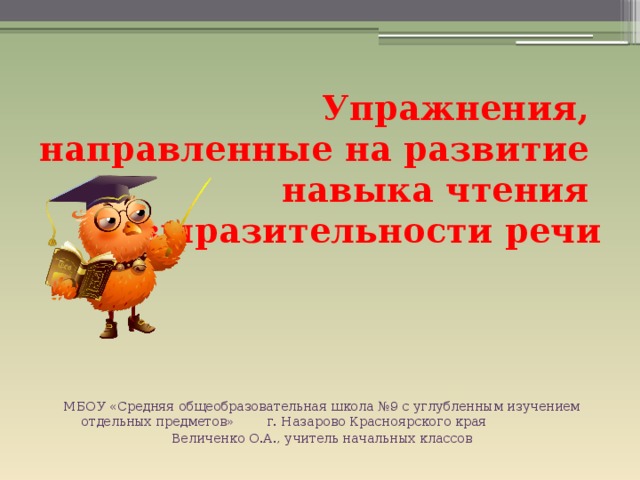 Упражнения,  направленные на развитие  навыка чтения  и выразительности речи МБОУ «Средняя общеобразовательная школа №9 с углубленным изучением отдельных предметов» г. Назарово Красноярского края Величенко О.А., учитель начальных классов 