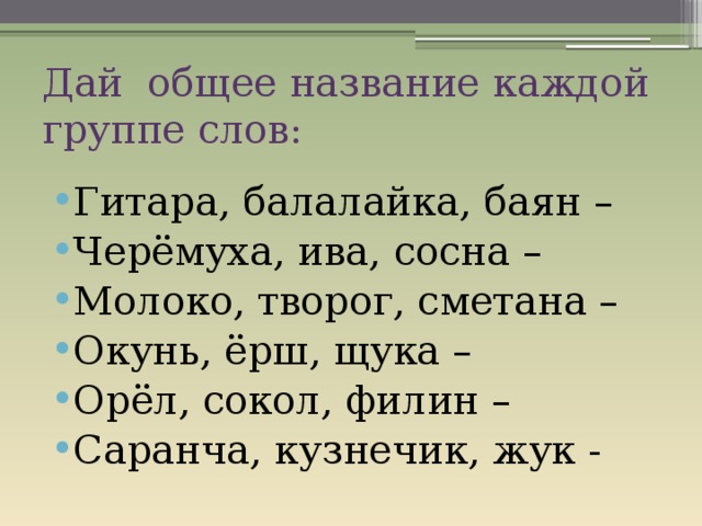 Дай общее название каждой группе слов: Гитара, балалайка, баян – Черёмуха, ива, сосна – Молоко, творог, сметана – Окунь, ёрш, щука – Орёл, сокол, филин – Саранча, кузнечик, жук - 