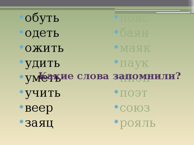 обуть одеть ожить удить уметь учить веер заяц пояс баян маяк паук пион поэт союз рояль Какие слова запомнили? 