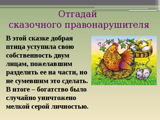 Отгадай сказочного правонарушителя В этой сказке добрая птица уступила свою собственность двум лицам, пожелавшим разделить ее на части, но не сумевшим это сделать. В итоге – богатство было случайно уничтожено мелкой серой личностью.  