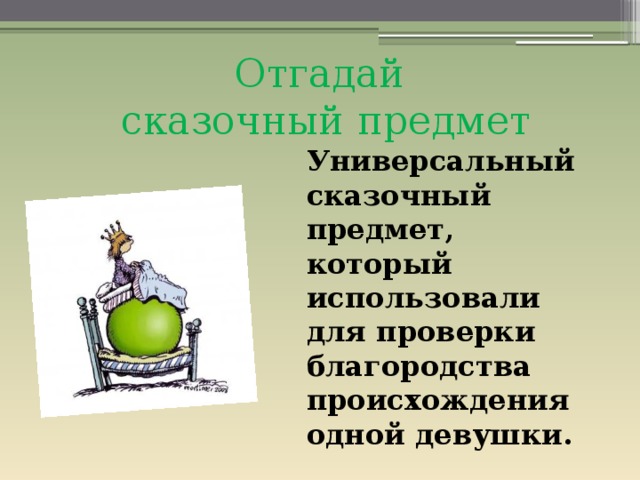 Отгадай сказочный предмет Универсальный сказочный предмет, который использовали для проверки благородства происхождения одной девушки.  