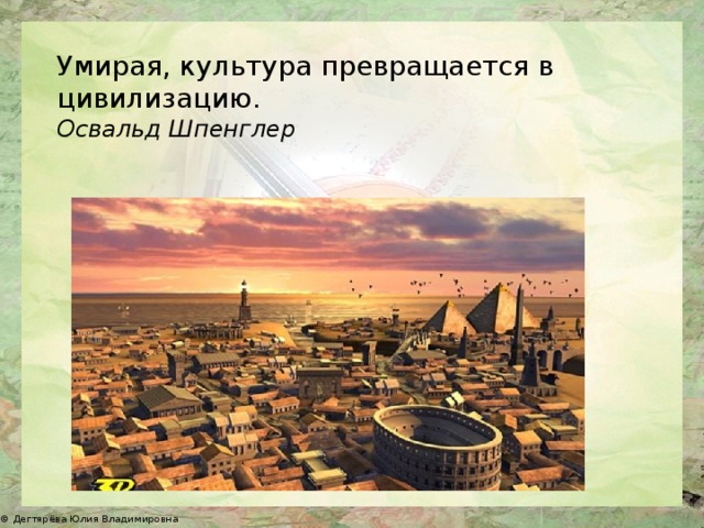 Умирая, культура превращается в цивилизацию. Освальд Шпенглер 