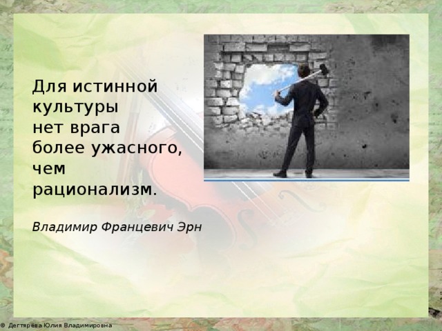 Для истинной культуры нет врага более ужасного, чем рационализм. Владимир Францевич Эрн 