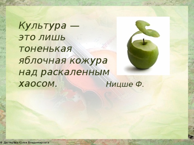 Культура — это лишь тоненькая яблочная кожура над раскаленным хаосом.      Ницше Ф. 