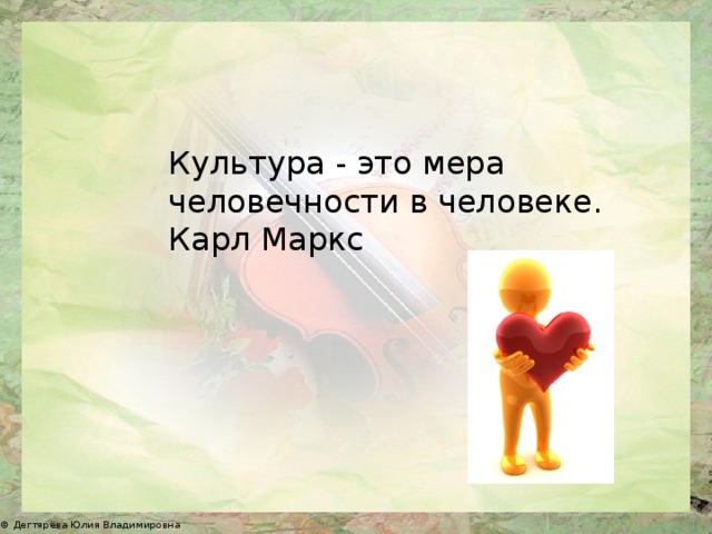 Культура - это мера человечности в человеке. Карл Маркс 