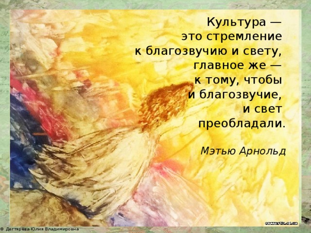 Культура — это стремление к благозвучию и свету, главное же — к тому, чтобы и благозвучие, и свет преобладали. Мэтью Арнольд 