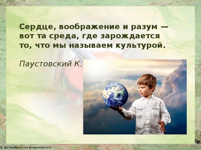 Сердце, воображение и разум — вот та среда, где зарождается то, что мы называем культурой.  Паустовский К. Г. 