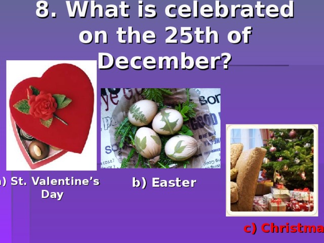 8. What is celebrated on the 25th of December? b) Easter a) St. Valentine’s Day c) Christmas 