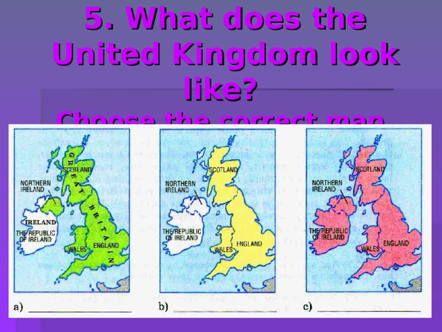 5. What does the United Kingdom look like?   Choose the correct map. 