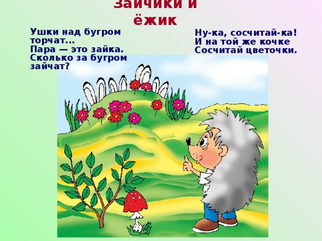 Зайчики и ёжик  Ну-ка, сосчитай-ка!  И на той же кочке  Сосчитай цветочки.  Ушки над бугром торчат...  Пара — это зайка.  Сколько за бугром зайчат?   