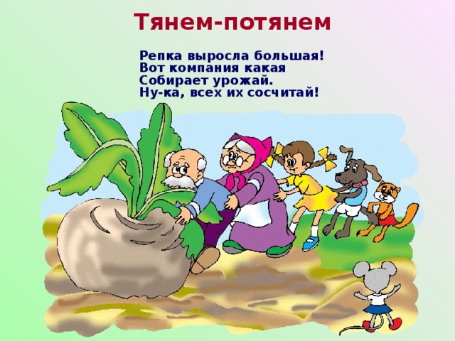 Тянем-потянем Репка выросла большая!  Вот компания какая  Собирает урожай.  Ну-ка, всех их сосчитай! 