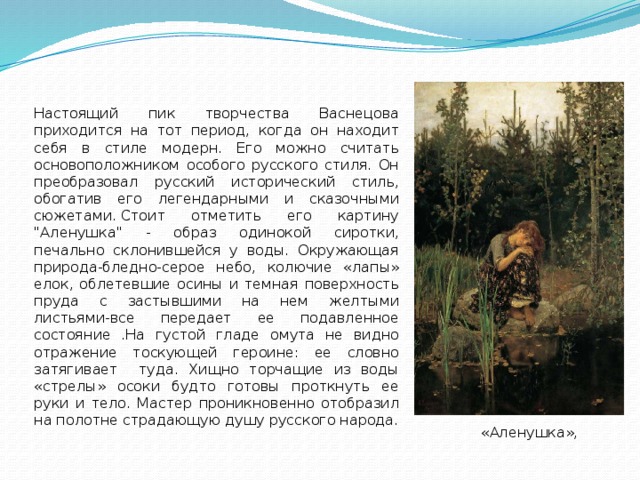 Настоящий пик творчества Васнецова приходится на тот период, когда он находит себя в стиле модерн. Его можно считать основоположником особого русского стиля. Он преобразовал русский исторический стиль, обогатив его легендарными и сказочными сюжетами. Стоит отметить его картину 