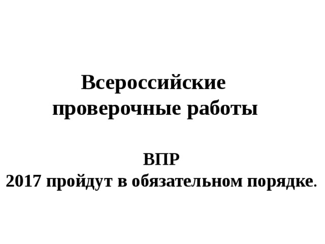 Всероссийские проверочные работы   ВПР 2017 пройдут в обязательном порядке . 