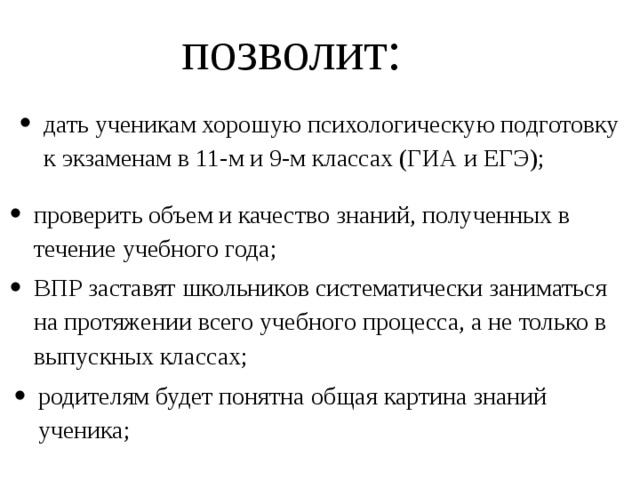 позволит: дать ученикам хорошую психологическую подготовку к экзаменам в 11-м и 9-м классах (ГИА и ЕГЭ); проверить объем и качество знаний, полученных в течение учебного года; ВПР заставят школьников систематически заниматься на протяжении всего учебного процесса, а не только в выпускных классах; родителям будет понятна общая картина знаний ученика; 