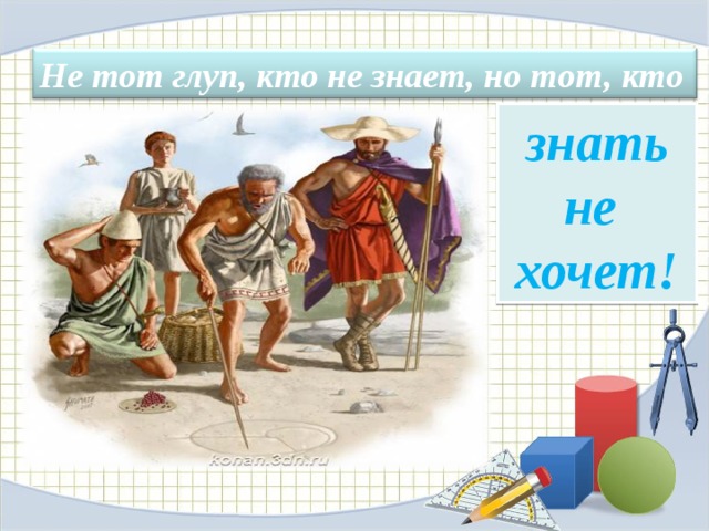Не тот глуп, кто не знает, но тот, кто знать не хочет! 